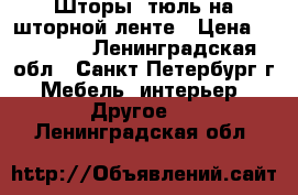 Шторы, тюль на шторной ленте › Цена ­ 12 000 - Ленинградская обл., Санкт-Петербург г. Мебель, интерьер » Другое   . Ленинградская обл.